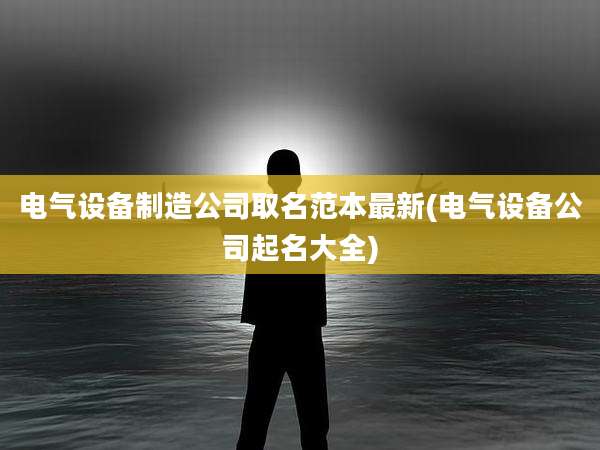 电气设备制造公司取名范本最新(电气设备公司起名大全)