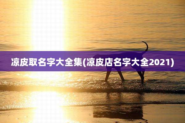凉皮取名字大全集(凉皮店名字大全2021)