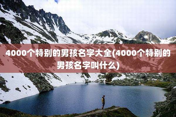 4000个特别的男孩名字大全(4000个特别的男孩名字叫什么)