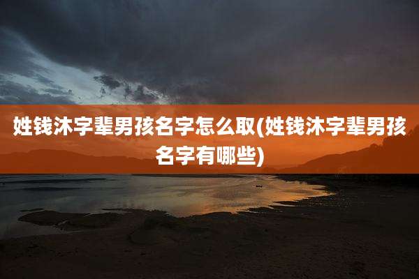 姓钱沐字辈男孩名字怎么取(姓钱沐字辈男孩名字有哪些)