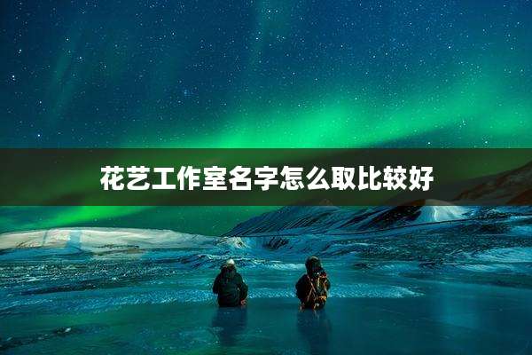 花艺工作室名字怎么取比较好
