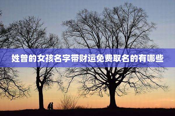 姓曾的女孩名字带财运免费取名的有哪些