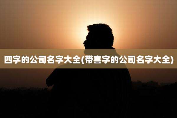 四字的公司名字大全(带喜字的公司名字大全)