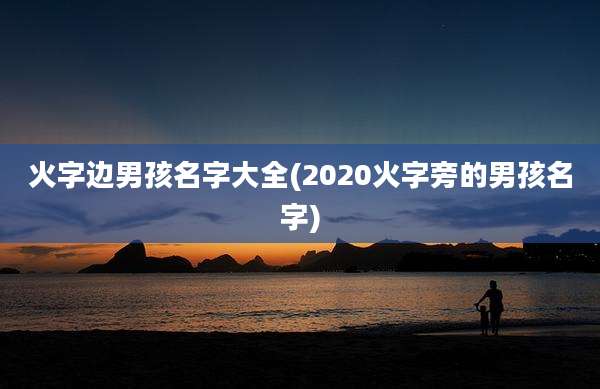 火字边男孩名字大全(2020火字旁的男孩名字)