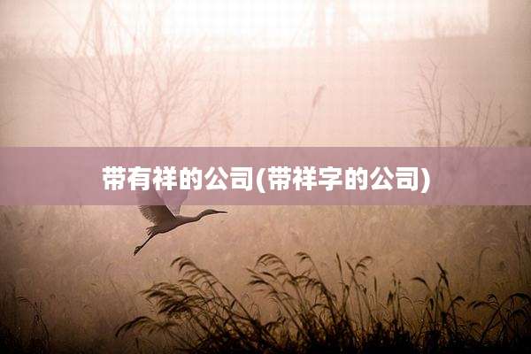带有祥的公司(带祥字的公司)