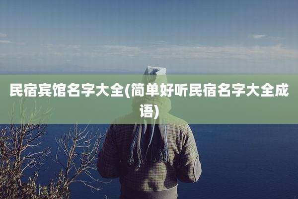 民宿宾馆名字大全(简单好听民宿名字大全成语)