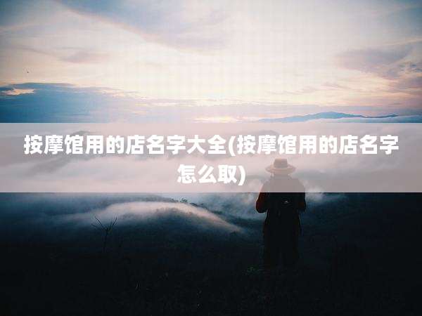 按摩馆用的店名字大全(按摩馆用的店名字怎么取)