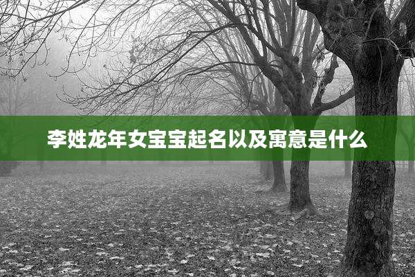 李姓龙年女宝宝起名以及寓意是什么