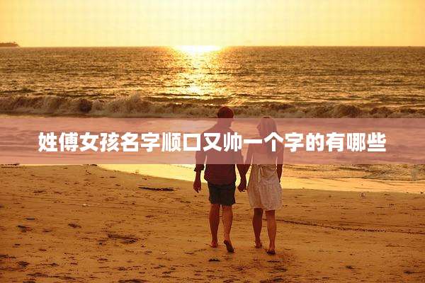 姓傅女孩名字顺口又帅一个字的有哪些
