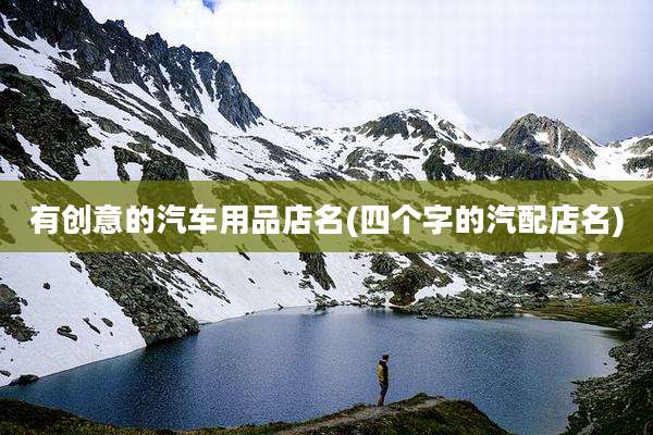 有创意的汽车用品店名(四个字的汽配店名)