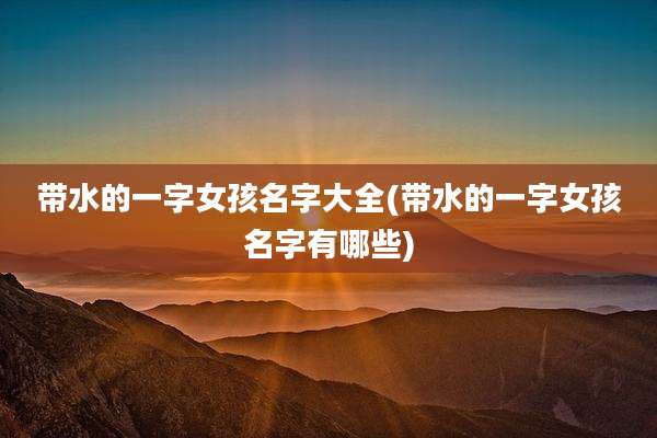 带水的一字女孩名字大全(带水的一字女孩名字有哪些)