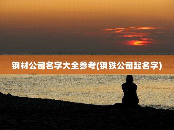 钢材公司名字大全参考(钢铁公司起名字)