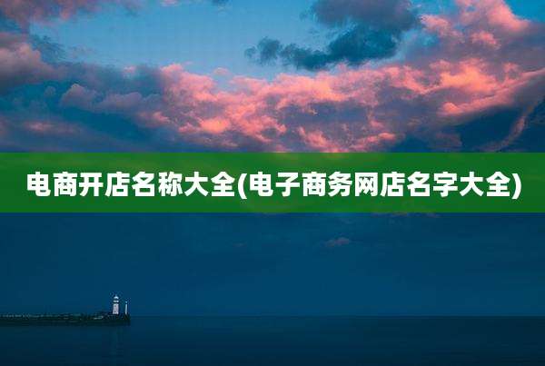 电商开店名称大全(电子商务网店名字大全)