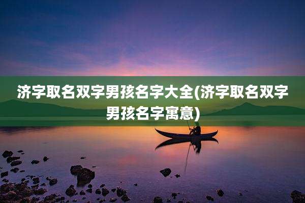 济字取名双字男孩名字大全(济字取名双字男孩名字寓意)