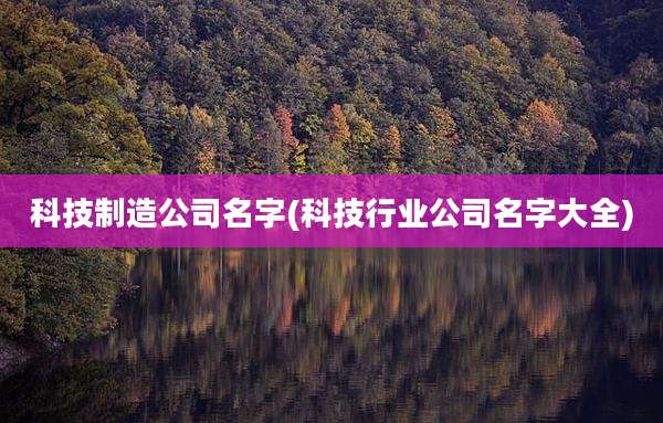 科技制造公司名字(科技行业公司名字大全)