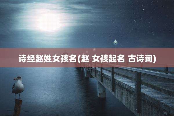 诗经赵姓女孩名(赵 女孩起名 古诗词)