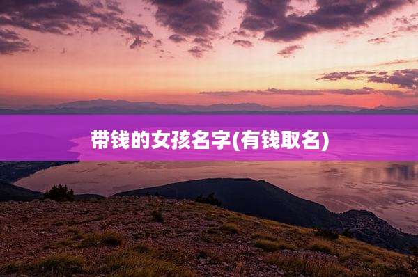 带钱的女孩名字(有钱取名)
