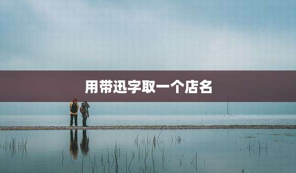 用带迅字取一个店名