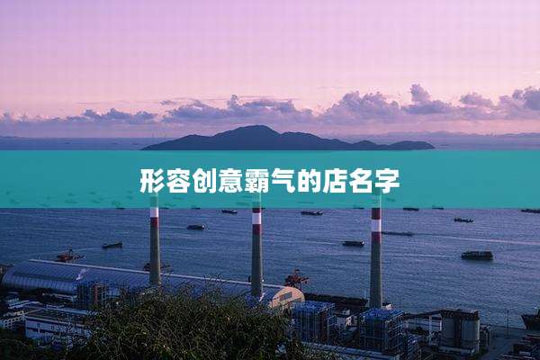 形容创意霸气的店名字