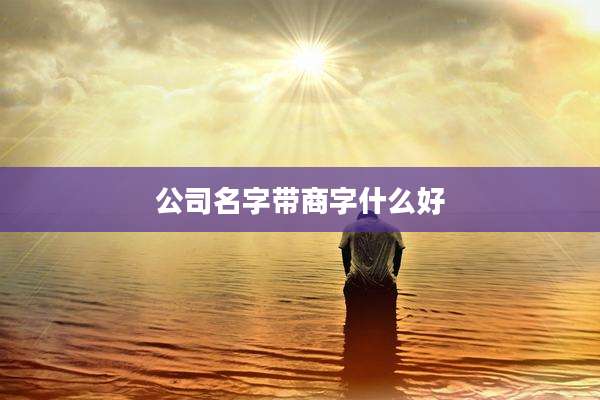 公司名字带商字什么好