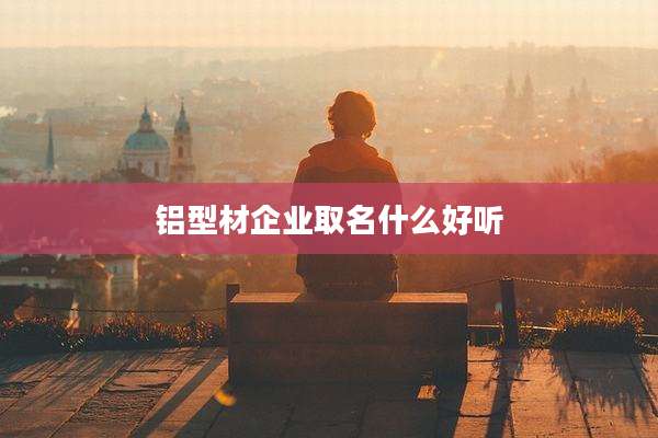 铝型材企业取名什么好听