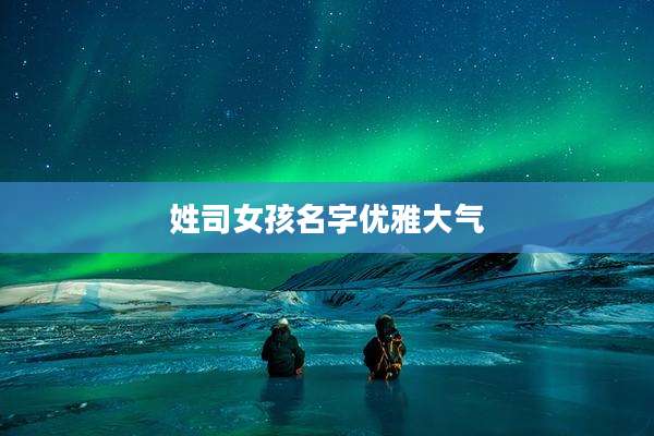 姓司女孩名字优雅大气