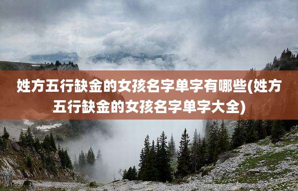 姓方五行缺金的女孩名字单字有哪些(姓方五行缺金的女孩名字单字大全)