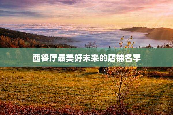 西餐厅最美好未来的店铺名字