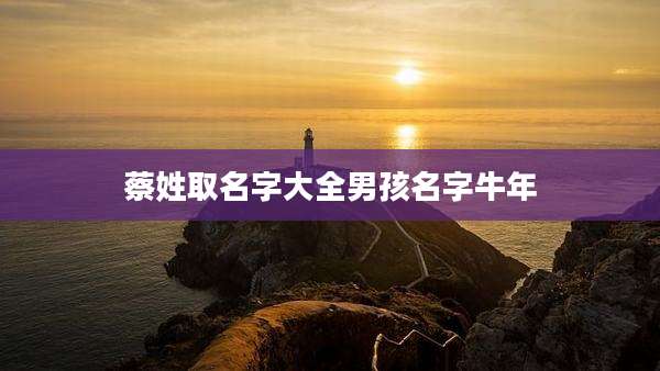 蔡姓取名字大全男孩名字牛年