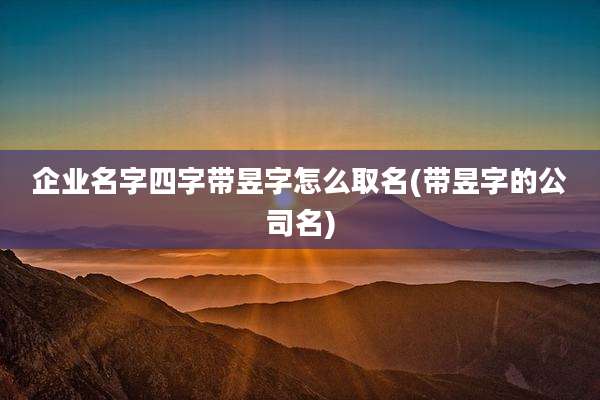 企业名字四字带昱字怎么取名(带昱字的公司名)