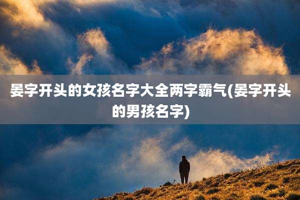 晏字开头的女孩名字大全两字霸气(晏字开头的男孩名字)