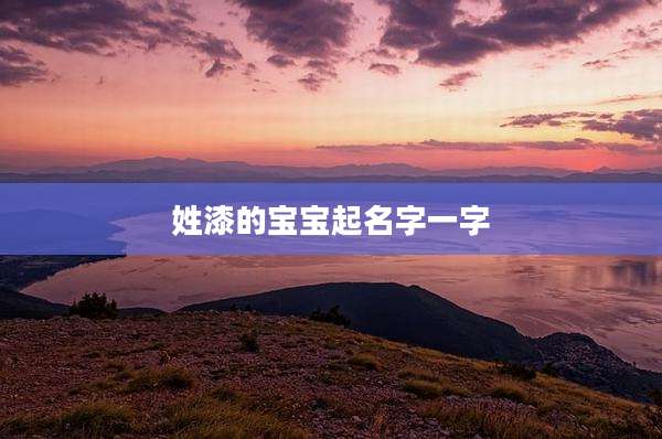 姓漆的宝宝起名字一字