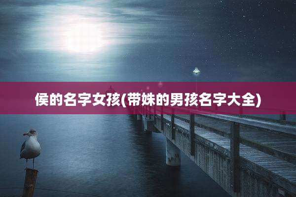 侯的名字女孩(带姝的男孩名字大全)