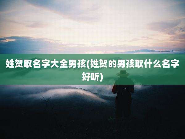 姓贺取名字大全男孩(姓贺的男孩取什么名字好听)
