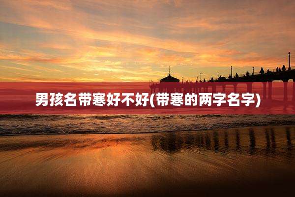 男孩名带寒好不好(带寒的两字名字)