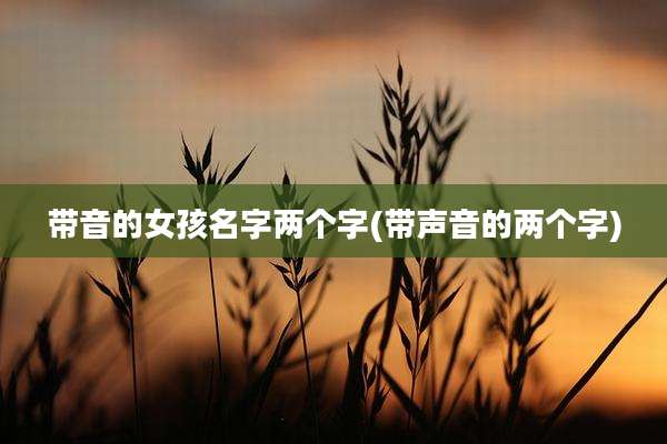 带音的女孩名字两个字(带声音的两个字)