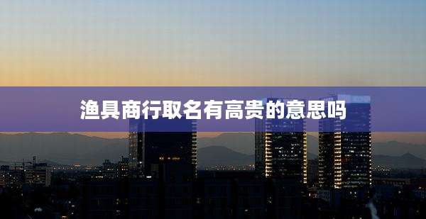 渔具商行取名有高贵的意思吗