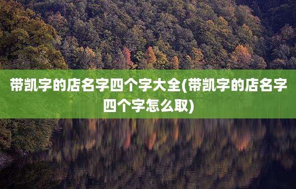 带凯字的店名字四个字大全(带凯字的店名字四个字怎么取)