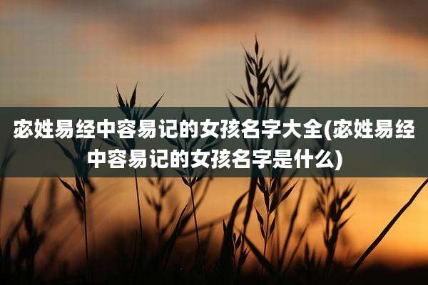 宓姓易经中容易记的女孩名字大全(宓姓易经中容易记的女孩名字是什么)