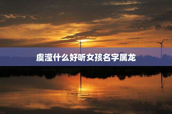 虞滢什么好听女孩名字属龙