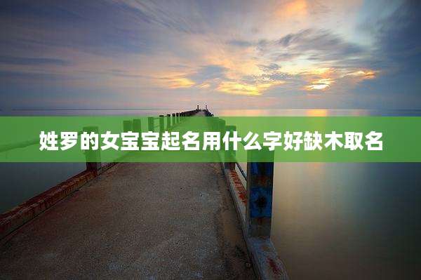 姓罗的女宝宝起名用什么字好缺木取名