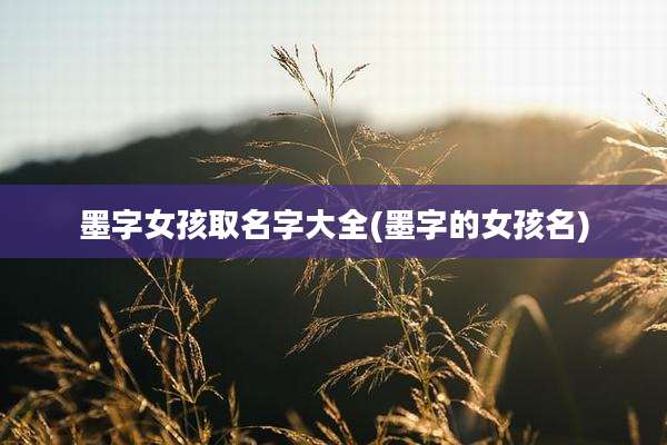 墨字女孩取名字大全(墨字的女孩名)