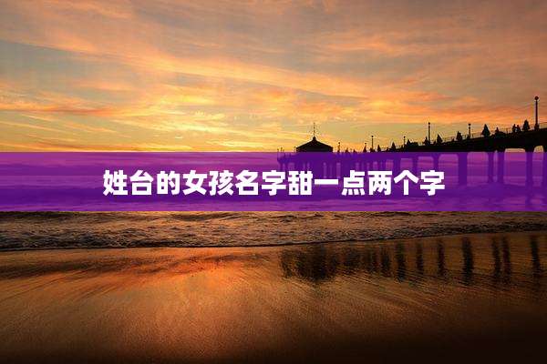 姓台的女孩名字甜一点两个字
