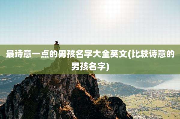 最诗意一点的男孩名字大全英文(比较诗意的男孩名字)