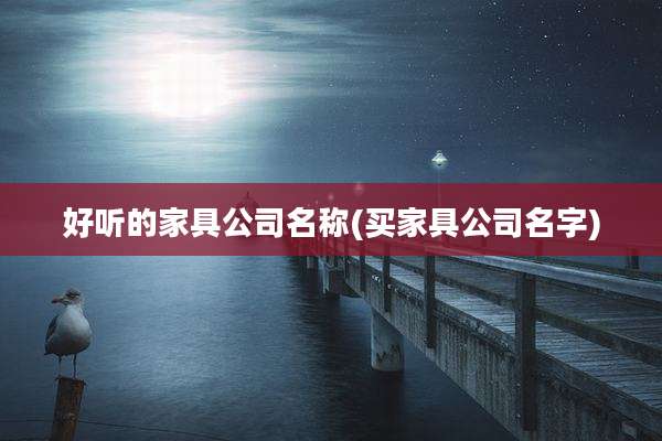 好听的家具公司名称(买家具公司名字)