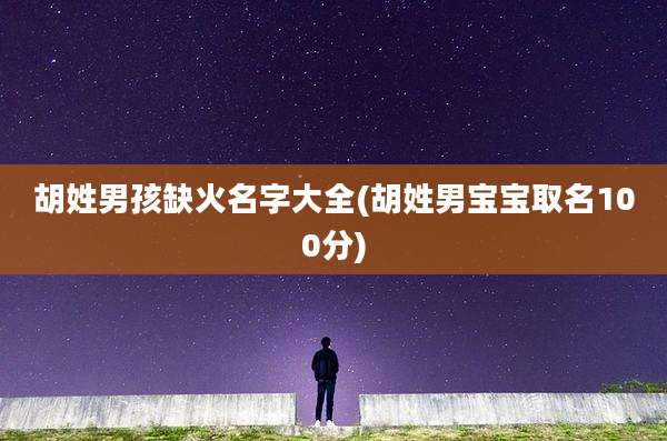 胡姓男孩缺火名字大全(胡姓男宝宝取名100分)