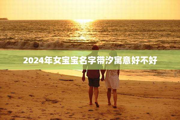 2024年女宝宝名字带汐寓意好不好