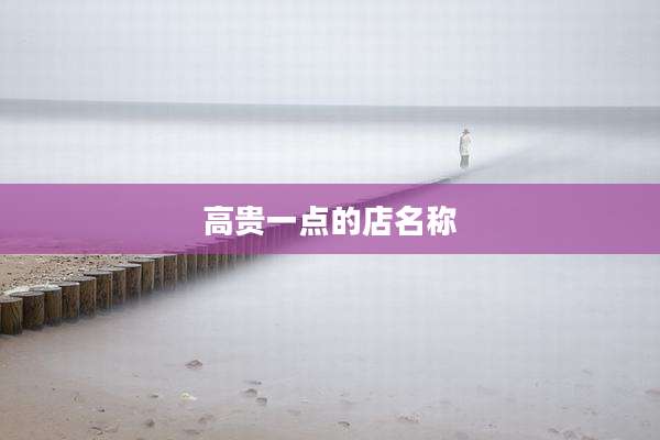 高贵一点的店名称