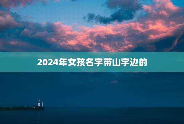 2024年女孩名字带山字边的