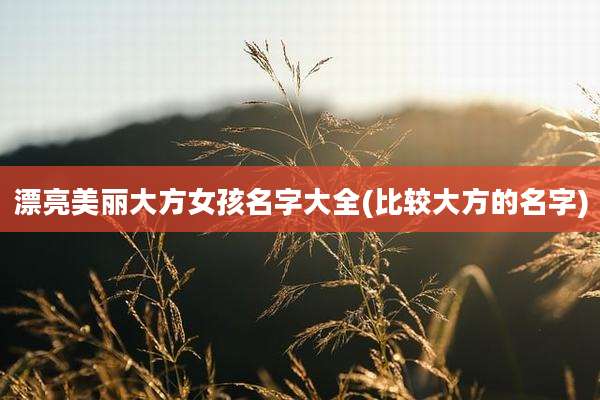 漂亮美丽大方女孩名字大全(比较大方的名字)